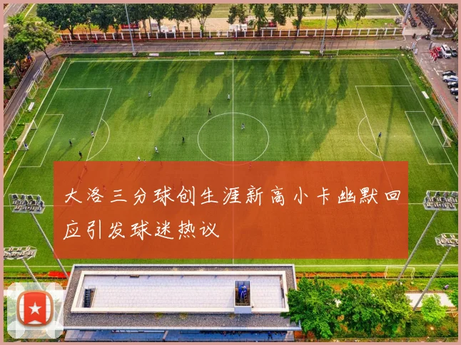 大洛三分球创生涯新高小卡幽默回应引发球迷热议