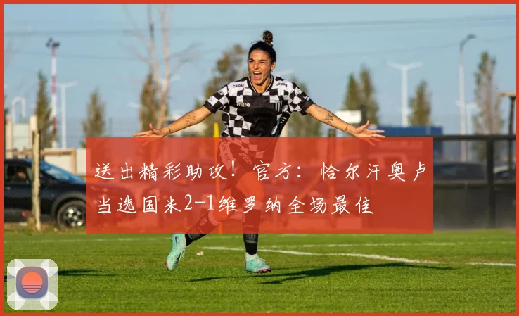送出精彩助攻！官方：恰尔汗奥卢当选国米2-1维罗纳全场最佳
