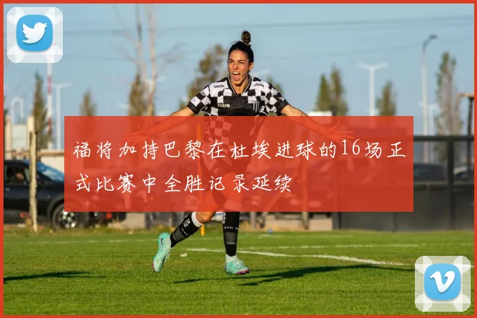 福将加持巴黎在杜埃进球的16场正式比赛中全胜记录延续
