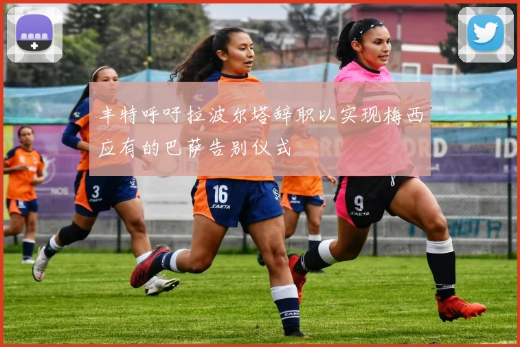 丰特呼吁拉波尔塔辞职以实现梅西应有的巴萨告别仪式
