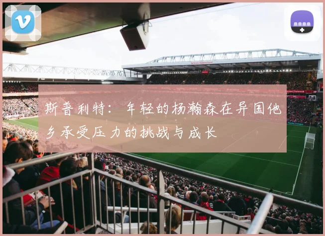 斯普利特：年轻的杨瀚森在异国他乡承受压力的挑战与成长