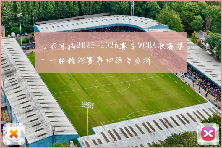 心不可挡2025-2026赛季WCBA联赛第十一轮精彩赛事回顾与分析