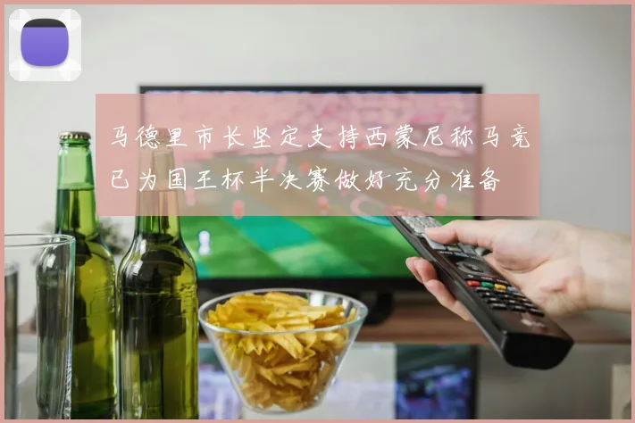马德里市长坚定支持西蒙尼称马竞已为国王杯半决赛做好充分准备