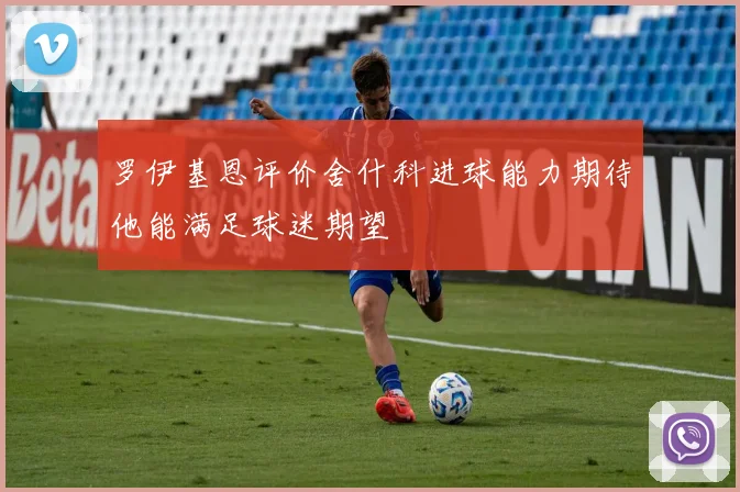 罗伊基恩评价舍什科进球能力期待他能满足球迷期望