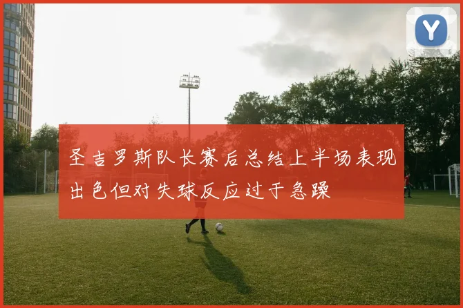 圣吉罗斯队长赛后总结上半场表现出色但对失球反应过于急躁