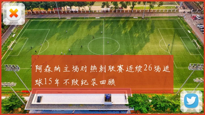 阿森纳主场对热刺联赛连续26场进球15年不败纪录回顾