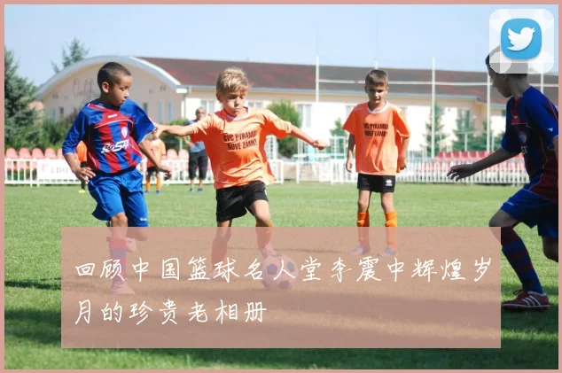 回顾中国篮球名人堂李震中辉煌岁月的珍贵老相册