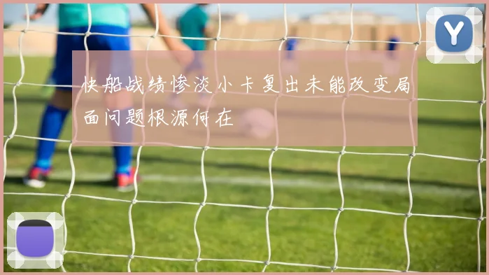 快船战绩惨淡小卡复出未能改变局面问题根源何在
